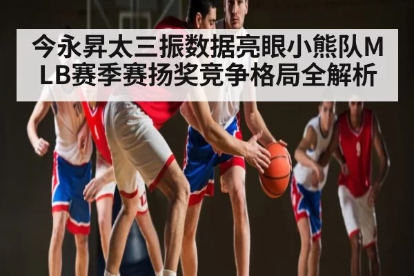 今永昇太三振数据亮眼小熊队MLB赛季赛扬奖竞争格局全解析 - JJB